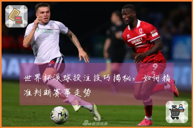 世界杯滚球投注技巧揭秘，如何精准判断赛事走势