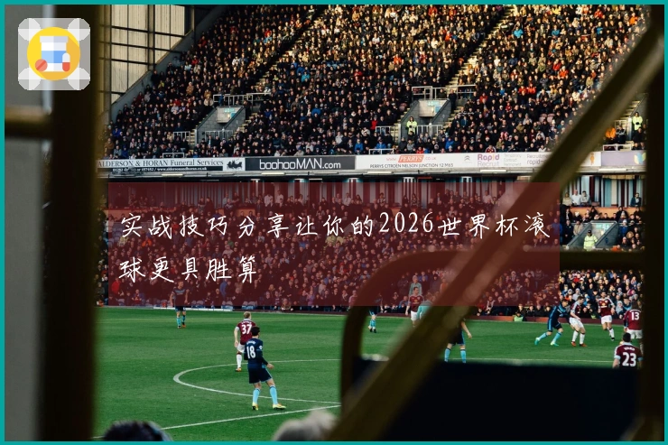实战技巧分享让你的2026世界杯滚球更具胜算