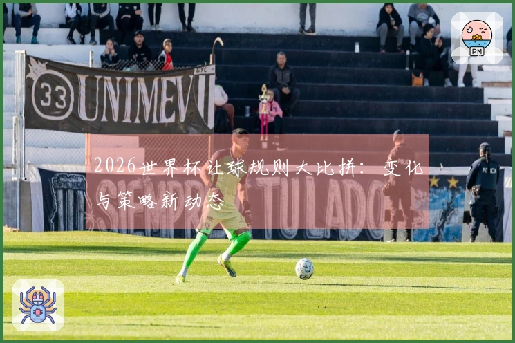 2026世界杯让球规则大比拼：变化与策略新动态