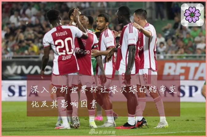 深入分析世界杯让球买球的赔率变化及其影响因素