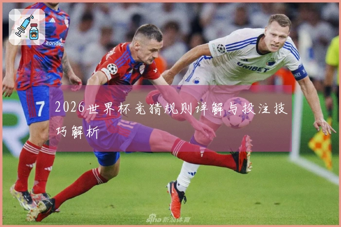 2026世界杯竞猜规则详解与投注技巧解析