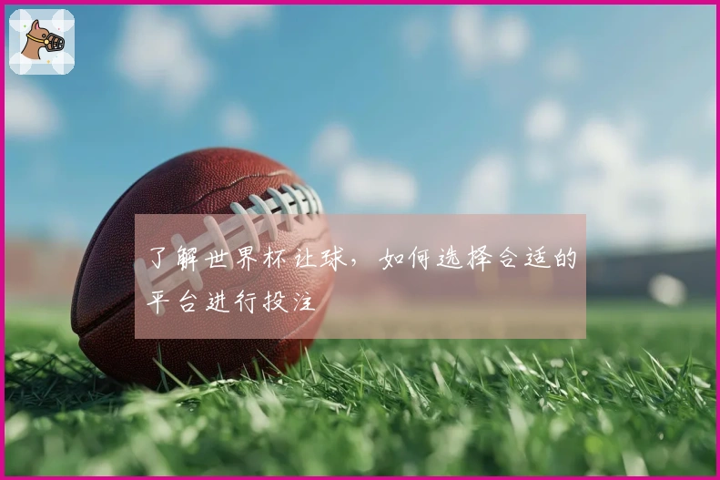 了解世界杯让球，如何选择合适的平台进行投注