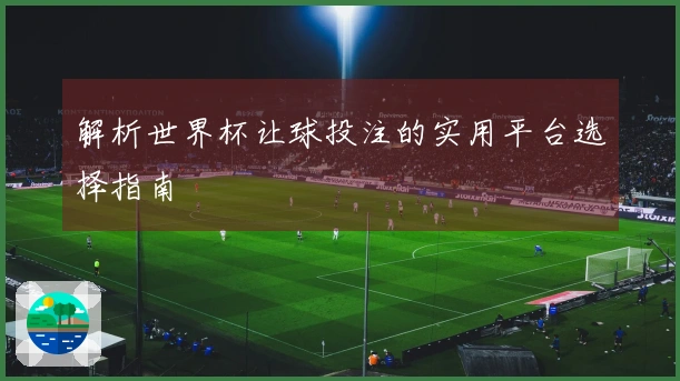 解析世界杯让球投注的实用平台选择指南