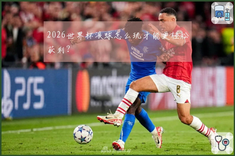 2026世界杯滚球怎么玩才能更轻松获利？