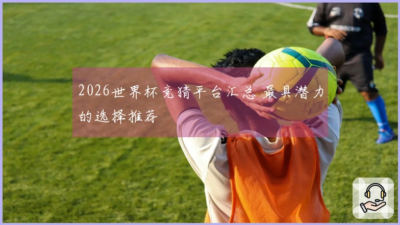 2026世界杯竞猜平台汇总 最具潜力的选择推荐