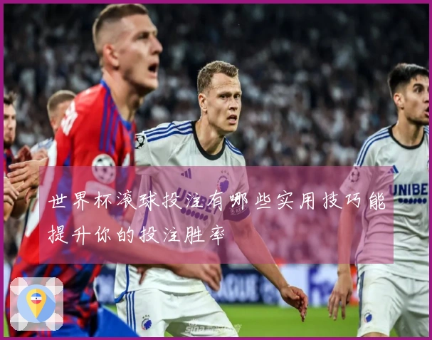 世界杯滚球投注有哪些实用技巧能提升你的投注胜率