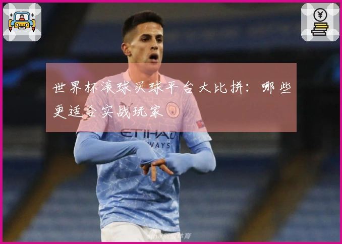 世界杯滚球买球平台大比拼:哪些更适合实战玩家