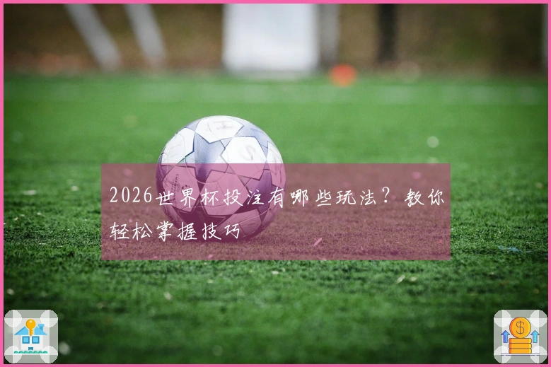 2026世界杯投注有哪些玩法？教你轻松掌握技巧