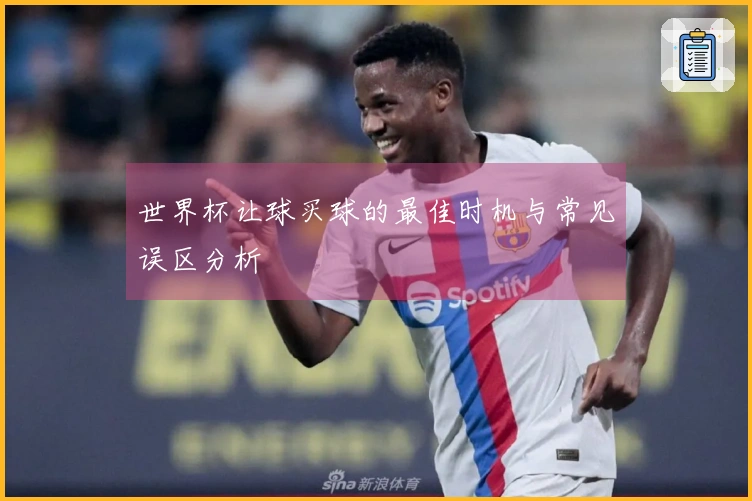 世界杯让球买球的最佳时机与常见误区分析