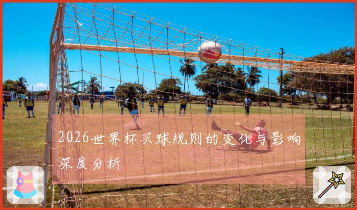 2026世界杯买球规则的变化与影响深度分析