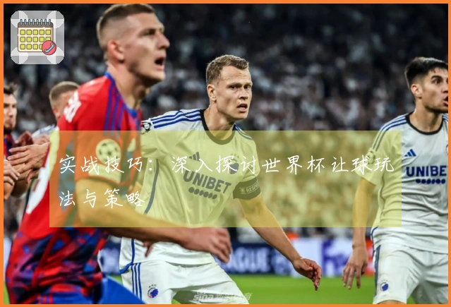 实战技巧：深入探讨世界杯让球玩法与策略