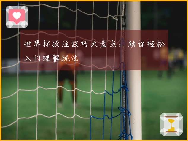 世界杯投注技巧大盘点，助你轻松入门理解玩法
