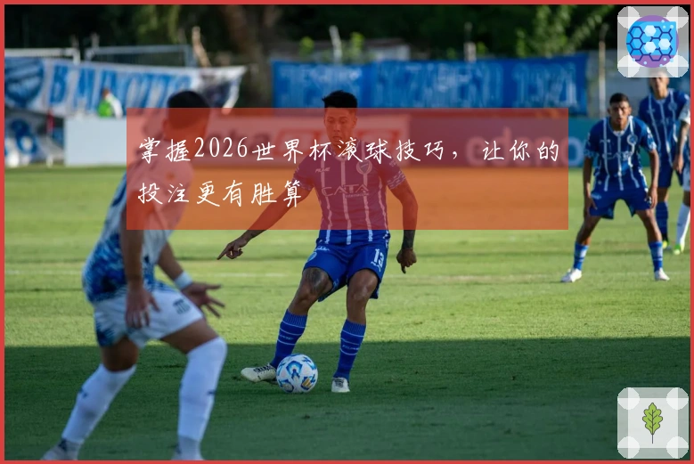 掌握2026世界杯滚球技巧，让你的投注更有胜算