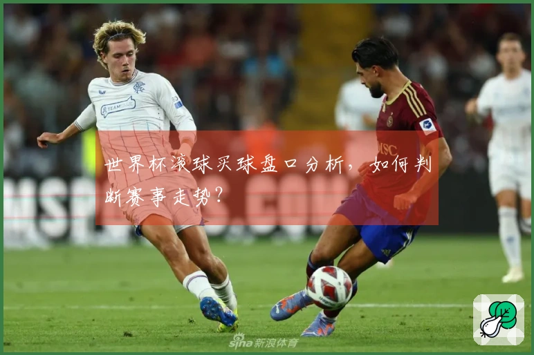 世界杯滚球买球盘口分析，如何判断赛事走势？