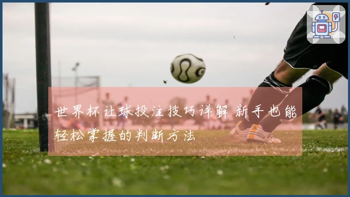 世界杯让球投注技巧详解 新手也能轻松掌握的判断方法