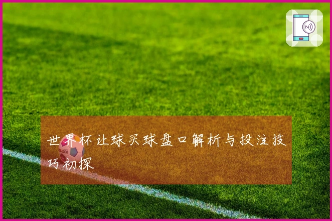 世界杯让球买球盘口解析与投注技巧初探