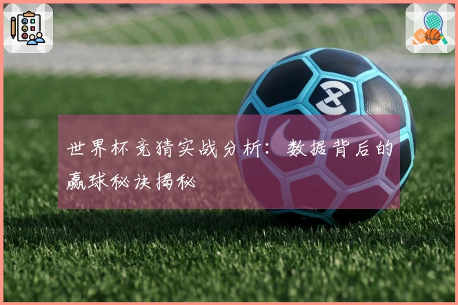 世界杯竞猜实战分析：数据背后的赢球秘诀揭秘